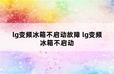 lg变频冰箱不启动故障 lg变频冰箱不启动